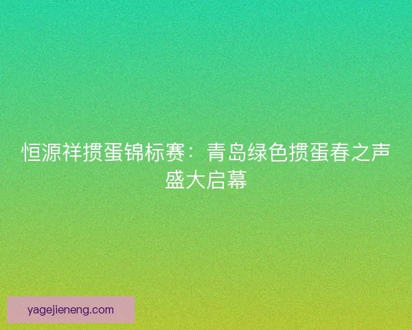 恒源祥掼蛋锦标赛：青岛绿色掼蛋春之声盛大启幕